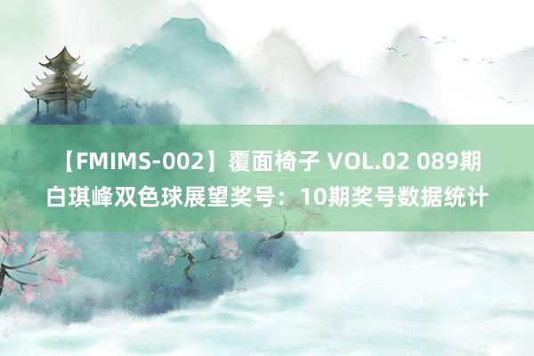 【FMIMS-002】覆面椅子 VOL.02 089期白琪峰双色球展望奖号：10期奖号数据统计