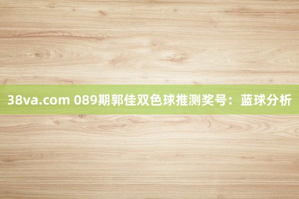 38va.com 089期郭佳双色球推测奖号：蓝球分析