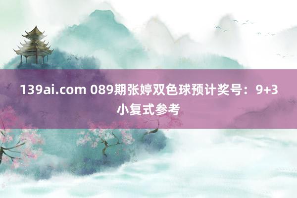 139ai.com 089期张婷双色球预计奖号：9+3小复式参考