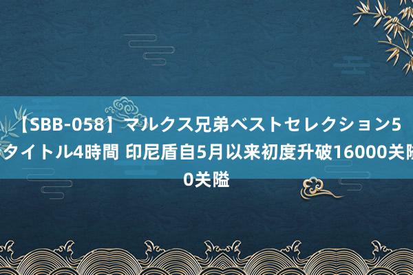 【SBB-058】マルクス兄弟ベストセレクション50タイトル4時間 印尼盾自5月以来初度升破16000关隘