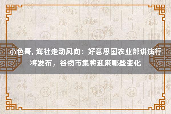 小色哥, 海社走动风向：好意思国农业部讲演行将发布，谷物市集将迎来哪些变化