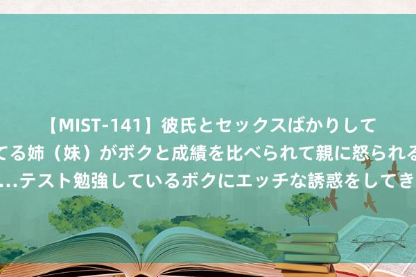 【MIST-141】彼氏とセックスばかりしていて、いつも赤点取ってる姉（妹）がボクと成績を比べられて親に怒られるのが嫌になった結果…テスト勉強しているボクにエッチな誘惑をしてきて成績を下げさせようとする。 乌克兰占领俄罗斯自然气要津站点 欧洲自然气价钱创下年内新高