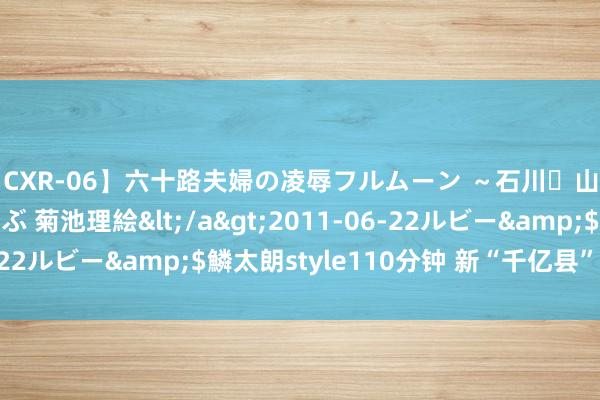 【CXR-06】六十路夫婦の凌辱フルムーン ～石川・山中温泉篇～ 中村しのぶ 菊池理絵</a>2011-06-22ルビー&$鱗太朗style110分钟 新“千亿县”不雅察