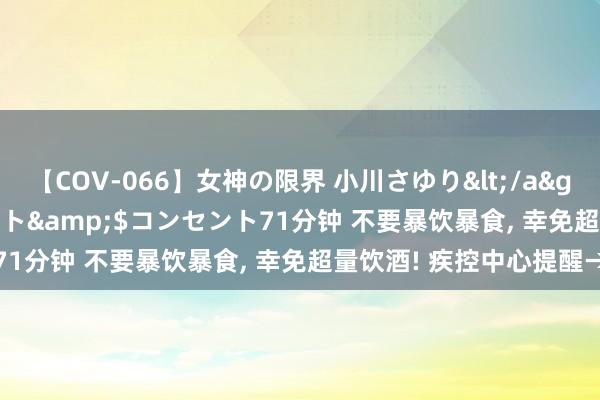 【COV-066】女神の限界 小川さゆり</a>2010-01-25コンセント&$コンセント71分钟 不要暴饮暴食, 幸免超量饮酒! 疾控中心提醒→