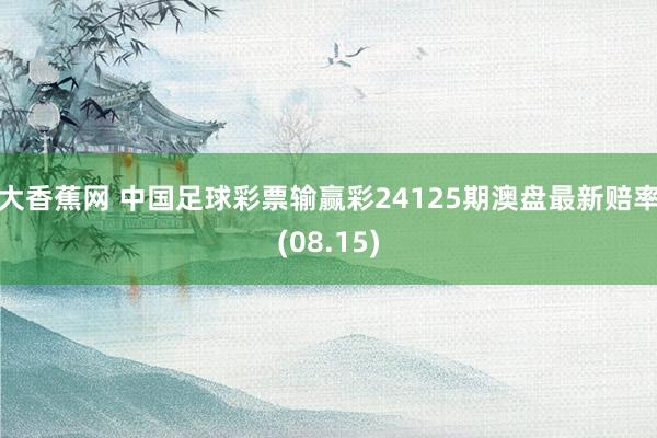 大香蕉网 中国足球彩票输赢彩24125期澳盘最新赔率(08.15)