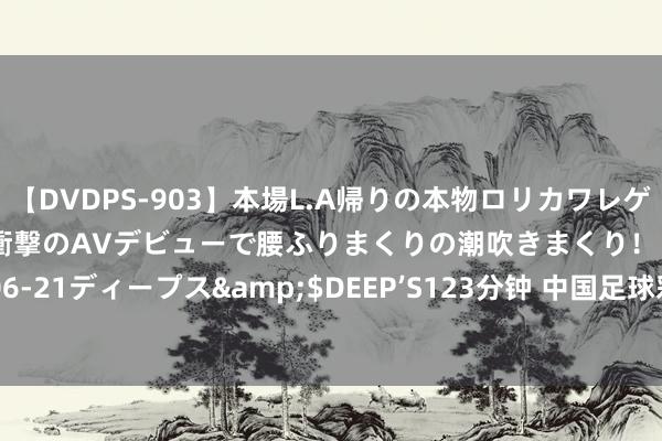 【DVDPS-903】本場L.A帰りの本物ロリカワレゲエダンサーSAKURA 衝撃のAVデビューで腰ふりまくりの潮吹きまくり！！</a>2007-06-21ディープス&$DEEP’S123分钟 中国足球彩票赢输彩24124期澳盘最新赔率(08.15)