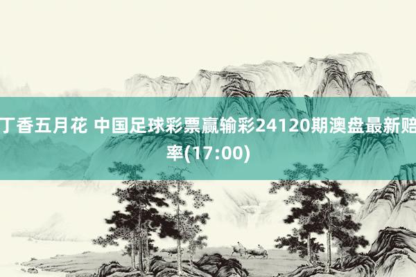 丁香五月花 中国足球彩票赢输彩24120期澳盘最新赔率(17:00)