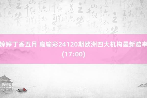 婷婷丁香五月 赢输彩24120期欧洲四大机构最新赔率(17:00)