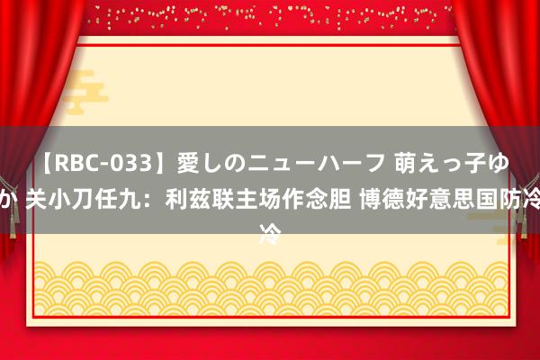 【RBC-033】愛しのニューハーフ 萌えっ子ゆか 关小刀任九：利兹联主场作念胆 博德好意思国防冷