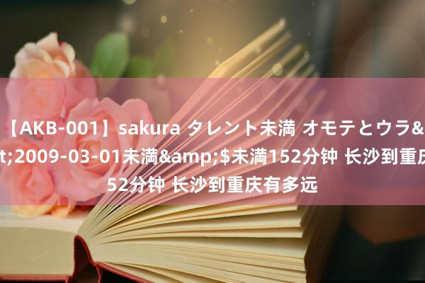 【AKB-001】sakura タレント未満 オモテとウラ</a>2009-03-01未満&$未満152分钟 长沙到重庆有多远