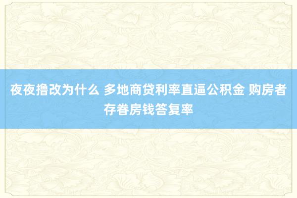 夜夜撸改为什么 多地商贷利率直逼公积金 购房者存眷房钱答复率