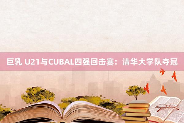 巨乳 U21与CUBAL四强回击赛：清华大学队夺冠