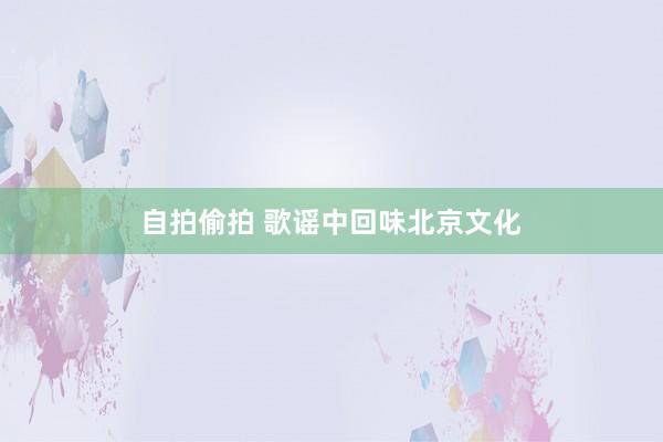 自拍偷拍 歌谣中回味北京文化