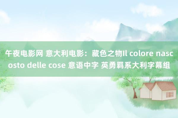 午夜电影网 意大利电影：藏色之物Il colore nascosto delle cose 意语中字 英勇羁系大利字幕组