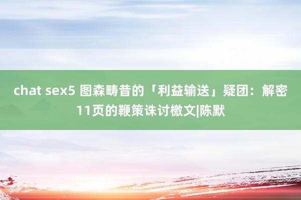 chat sex5 图森畴昔的「利益输送」疑团：解密11页的鞭策诛讨檄文|陈默