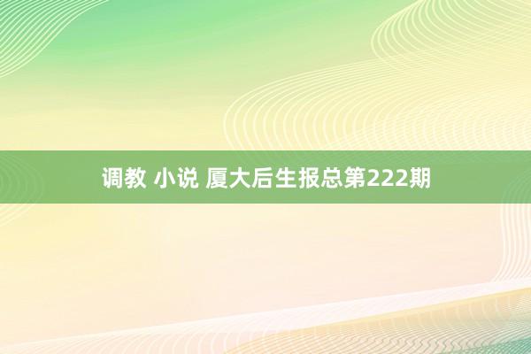 调教 小说 厦大后生报总第222期