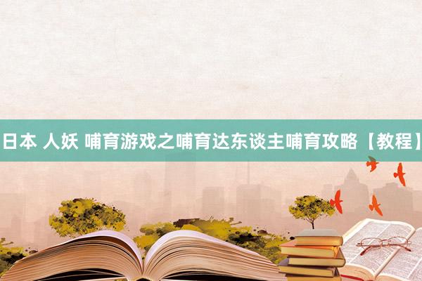 日本 人妖 哺育游戏之哺育达东谈主哺育攻略【教程】