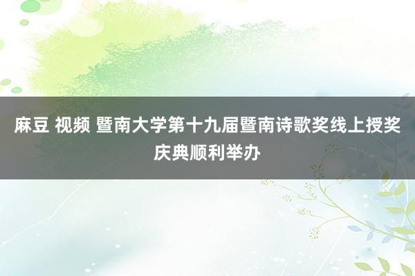 麻豆 视频 暨南大学第十九届暨南诗歌奖线上授奖庆典顺利举办