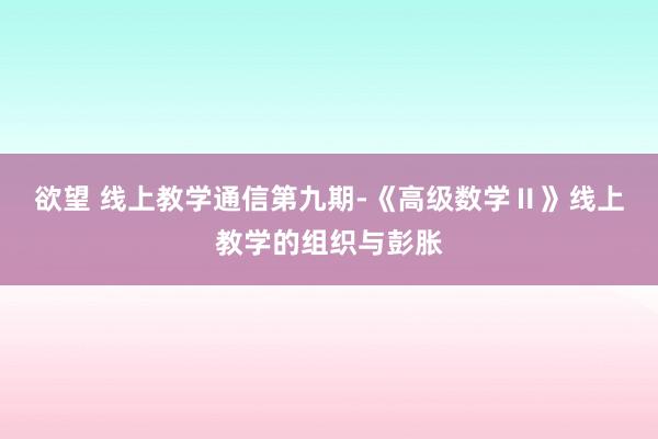 欲望 线上教学通信第九期-《高级数学Ⅱ》线上教学的组织与彭胀